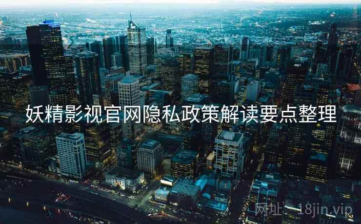 妖精影视官网隐私政策解读要点整理