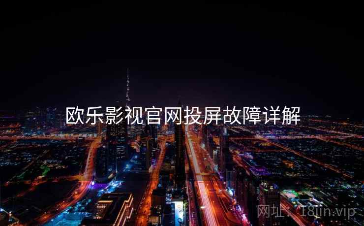 欧乐影视官网投屏故障详解