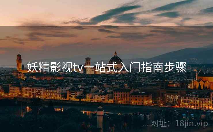 妖精影视tv一站式入门指南步骤
