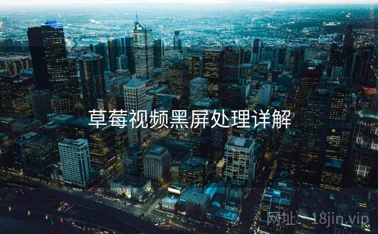 草莓视频黑屏处理详解