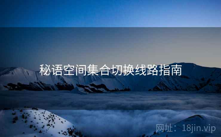 秘语空间集合切换线路指南