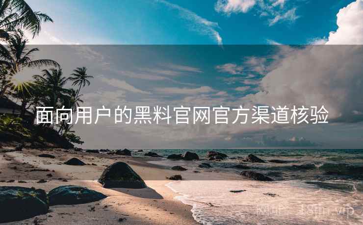 面向用户的黑料官网官方渠道核验