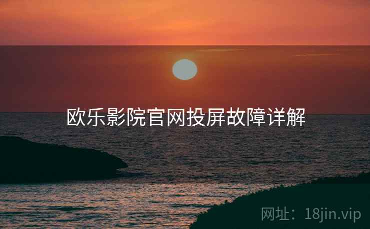 欧乐影院官网投屏故障详解