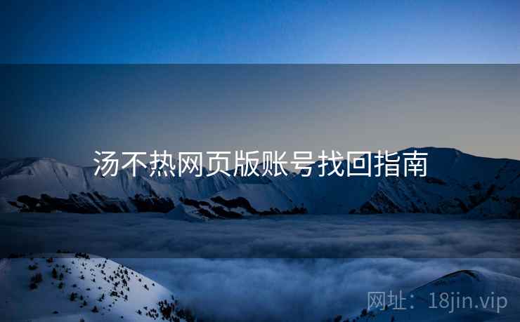 汤不热网页版账号找回指南