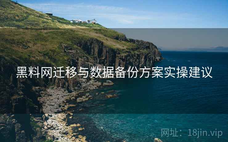 黑料网迁移与数据备份方案实操建议