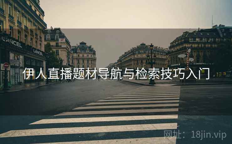 伊人直播题材导航与检索技巧入门