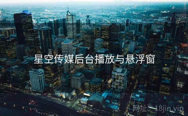 星空传媒后台播放与悬浮窗