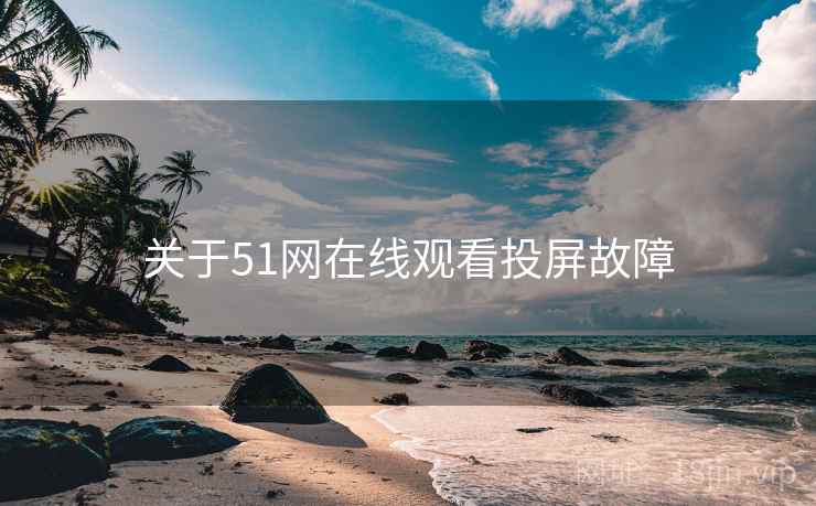 关于51网在线观看投屏故障