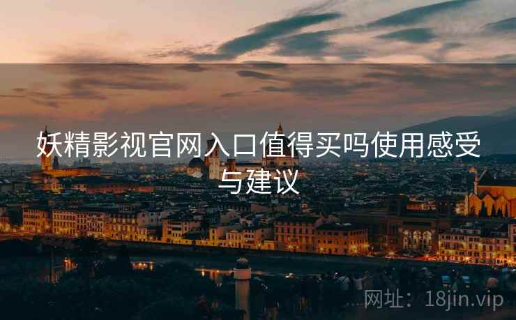 妖精影视官网入口值得买吗使用感受与建议