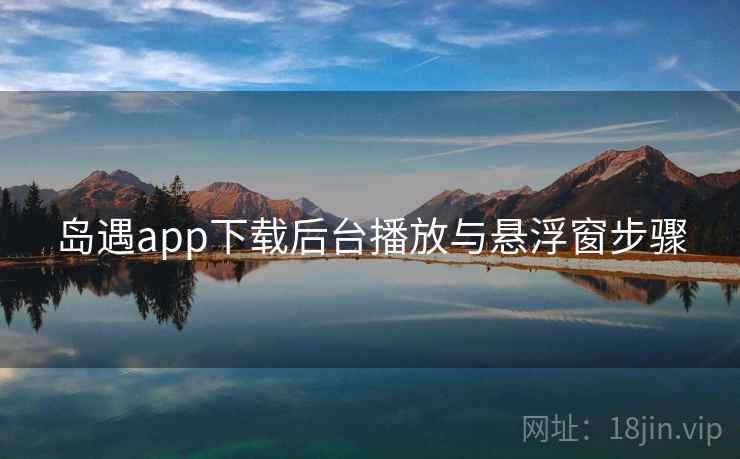 岛遇app下载后台播放与悬浮窗步骤