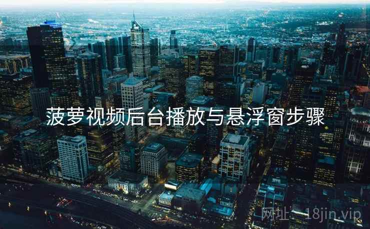 菠萝视频后台播放与悬浮窗步骤