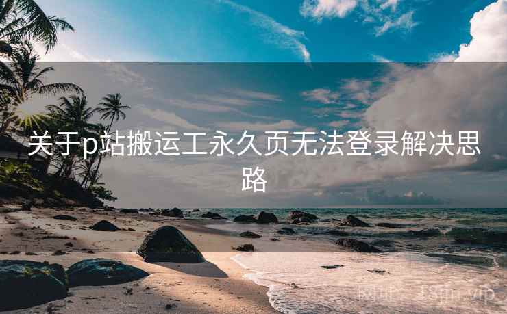 关于p站搬运工永久页无法登录解决思路