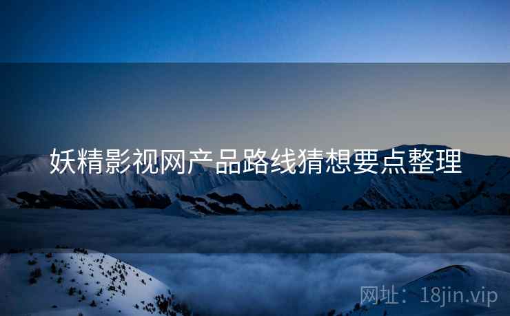 妖精影视网产品路线猜想要点整理