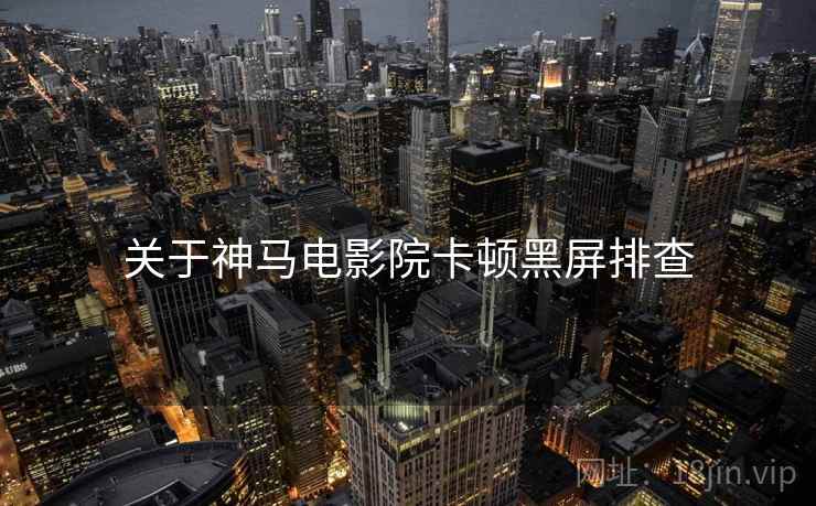 关于神马电影院卡顿黑屏排查