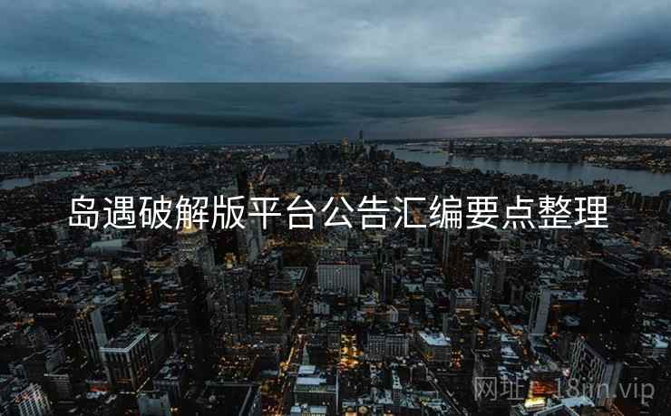 岛遇破解版平台公告汇编要点整理