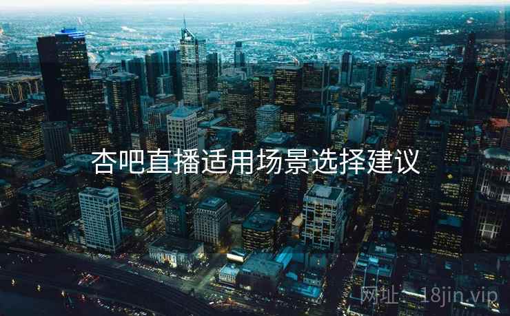杏吧直播适用场景选择建议