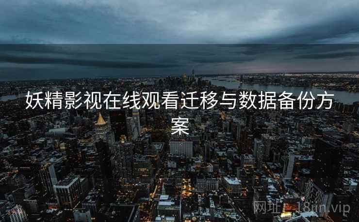妖精影视在线观看迁移与数据备份方案