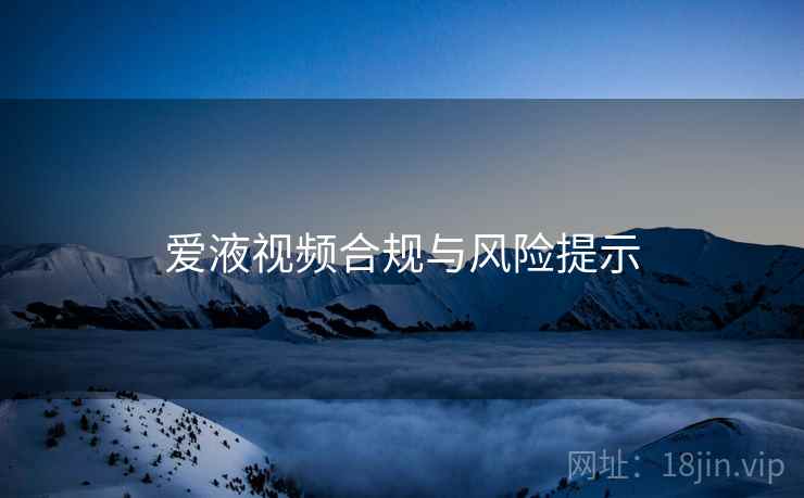爱液视频合规与风险提示