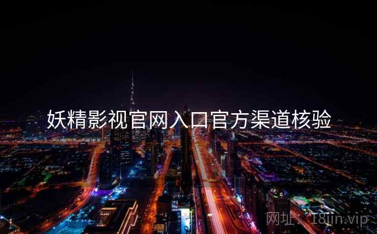 妖精影视官网入口官方渠道核验