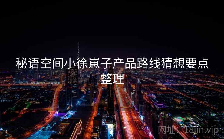 秘语空间小徐崽子产品路线猜想要点整理