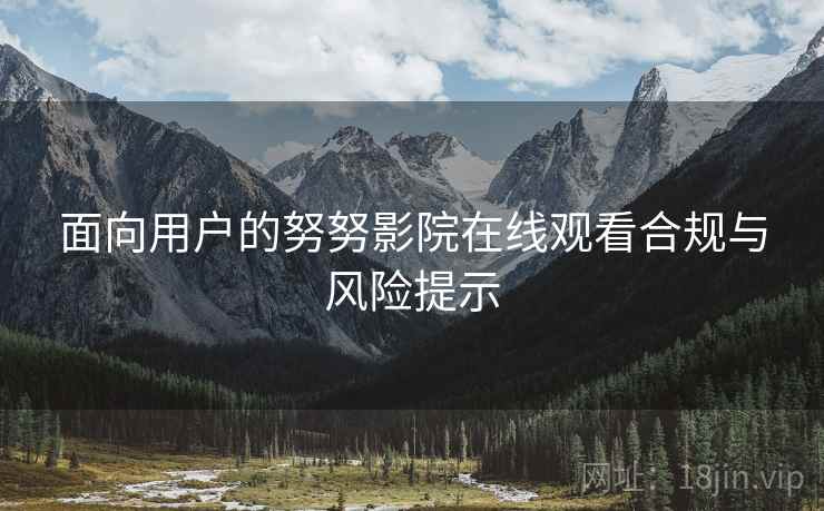 面向用户的努努影院在线观看合规与风险提示