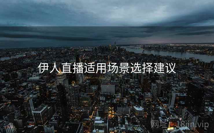伊人直播适用场景选择建议