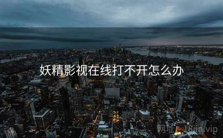 妖精影视在线打不开怎么办