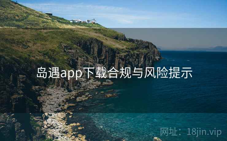 岛遇app下载合规与风险提示