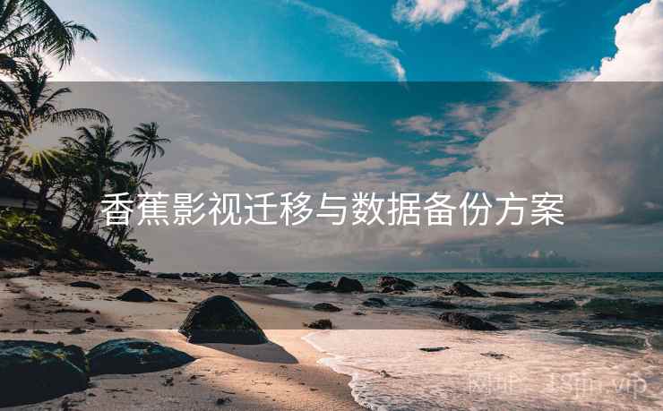 香蕉影视迁移与数据备份方案
