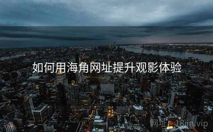 如何用海角网址提升观影体验