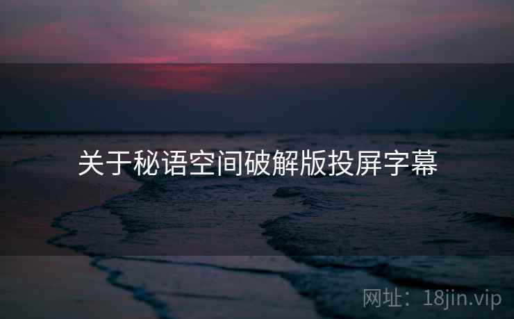 关于秘语空间破解版投屏字幕