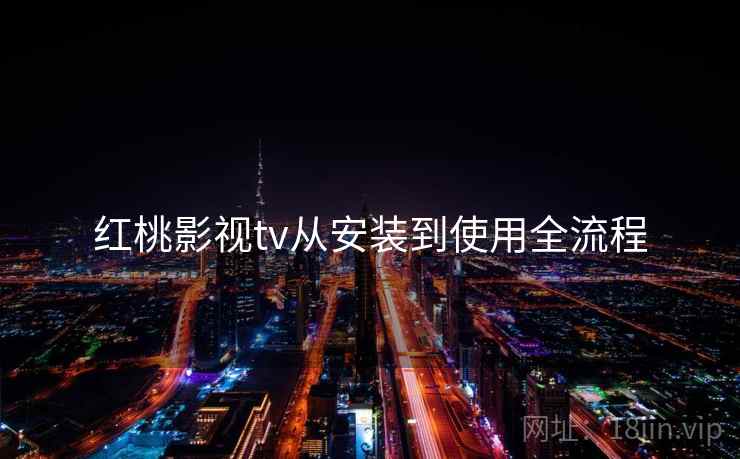 红桃影视tv从安装到使用全流程