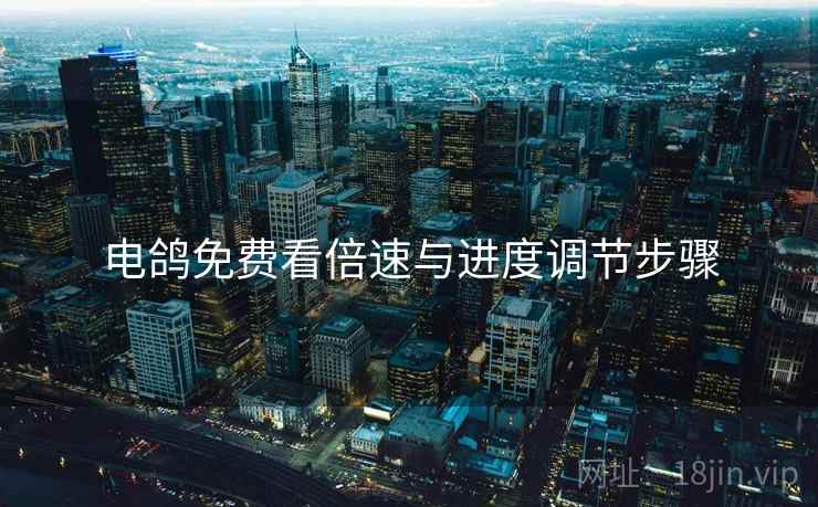 电鸽免费看倍速与进度调节步骤
