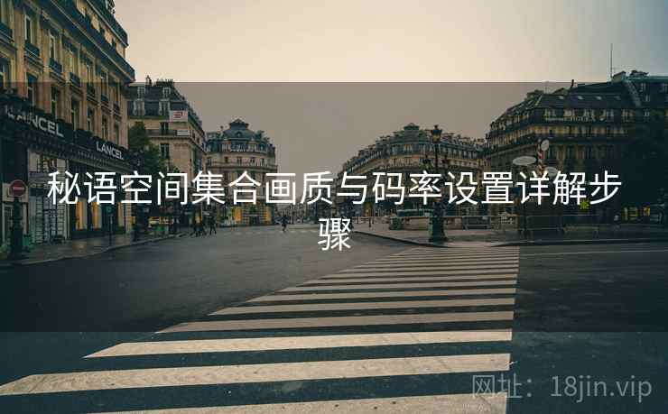 秘语空间集合画质与码率设置详解步骤