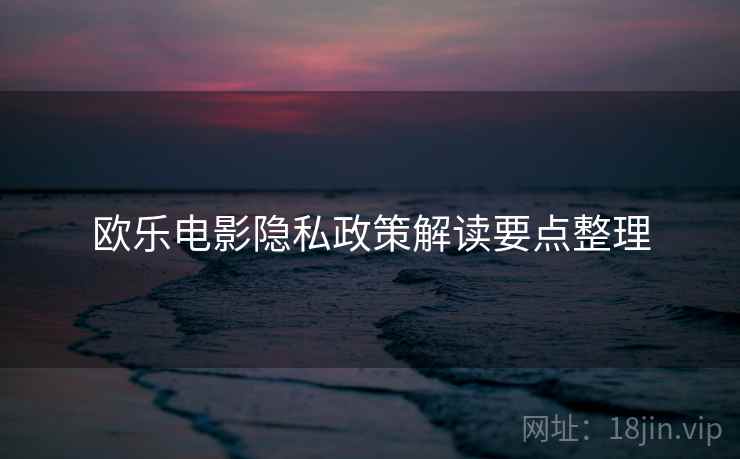 欧乐电影隐私政策解读要点整理