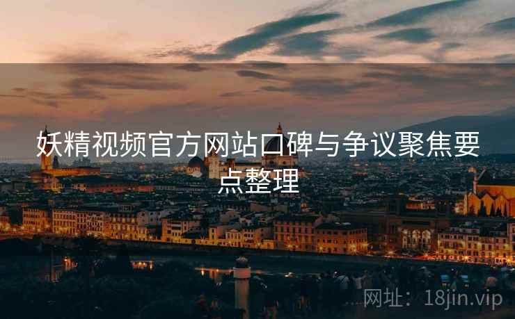 妖精视频官方网站口碑与争议聚焦要点整理