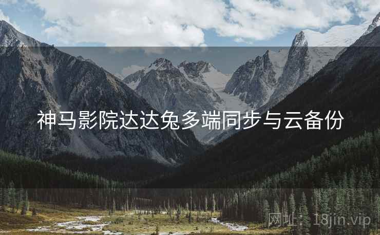 神马影院达达兔多端同步与云备份