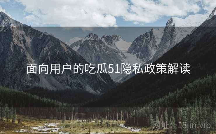 面向用户的吃瓜51隐私政策解读