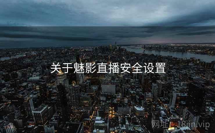 关于魅影直播安全设置